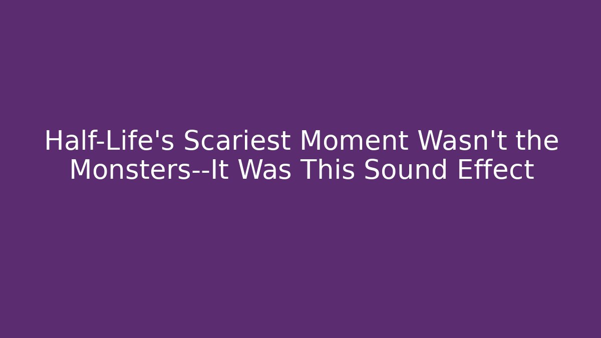 Half-Life’s Scariest Moment Wasn’t the Monsters—It Was This Sound Effect