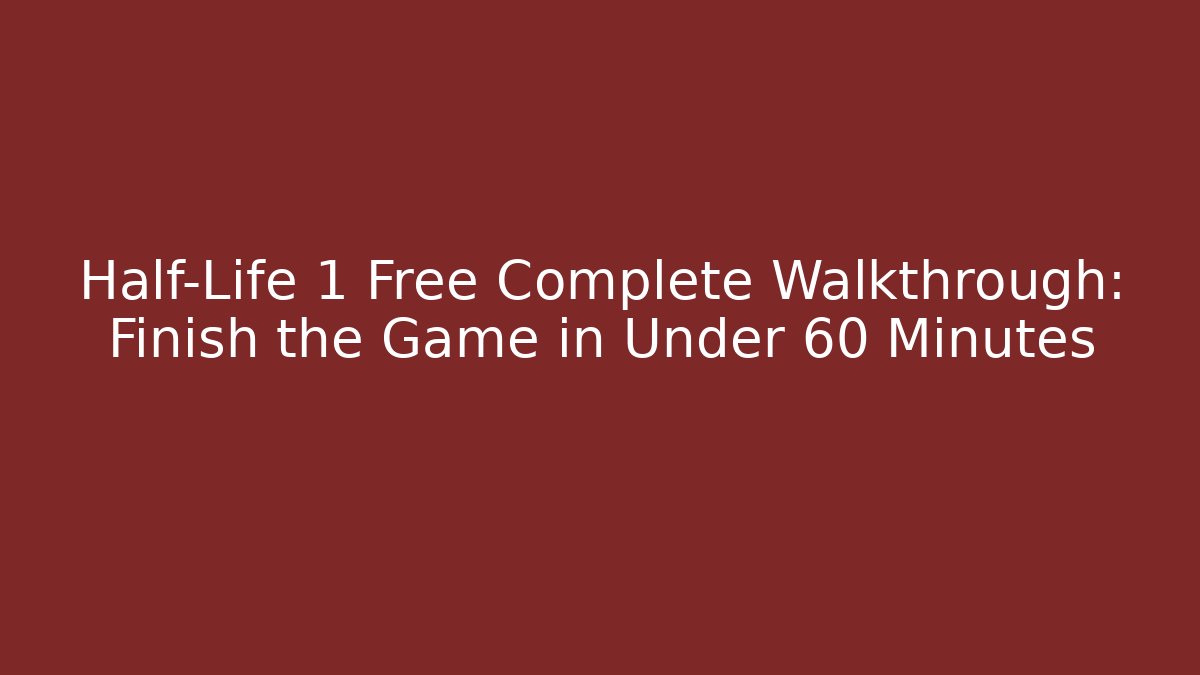 Half-Life 1 Free Complete Walkthrough: Finish the Game in Under 60 Minutes