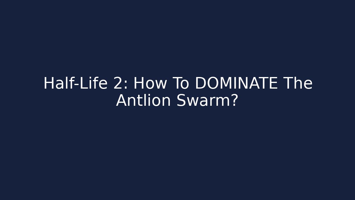 Half-Life 2: How To DOMINATE The Antlion Swarm?