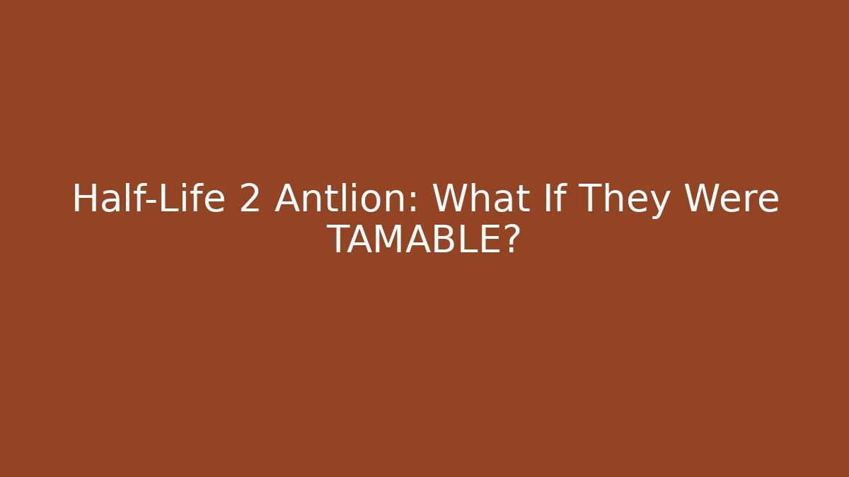 Half-Life 2 Antlion: What If They Were TAMABLE?
