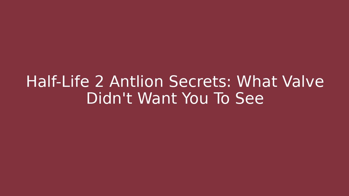 Half-Life 2 Antlion Secrets: What Valve Didn't Want You To See