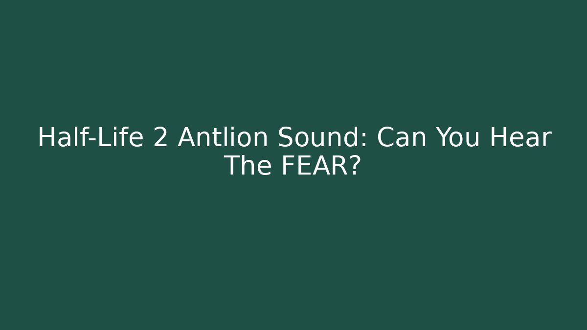 Half-Life 2 Antlion Sound: Can You Hear The FEAR?