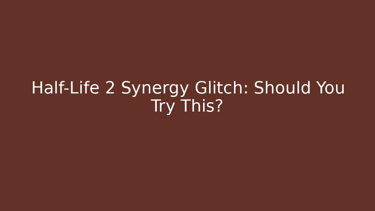 Half-Life 2 Synergy Glitch: Should You Try This? - The Family Holidays