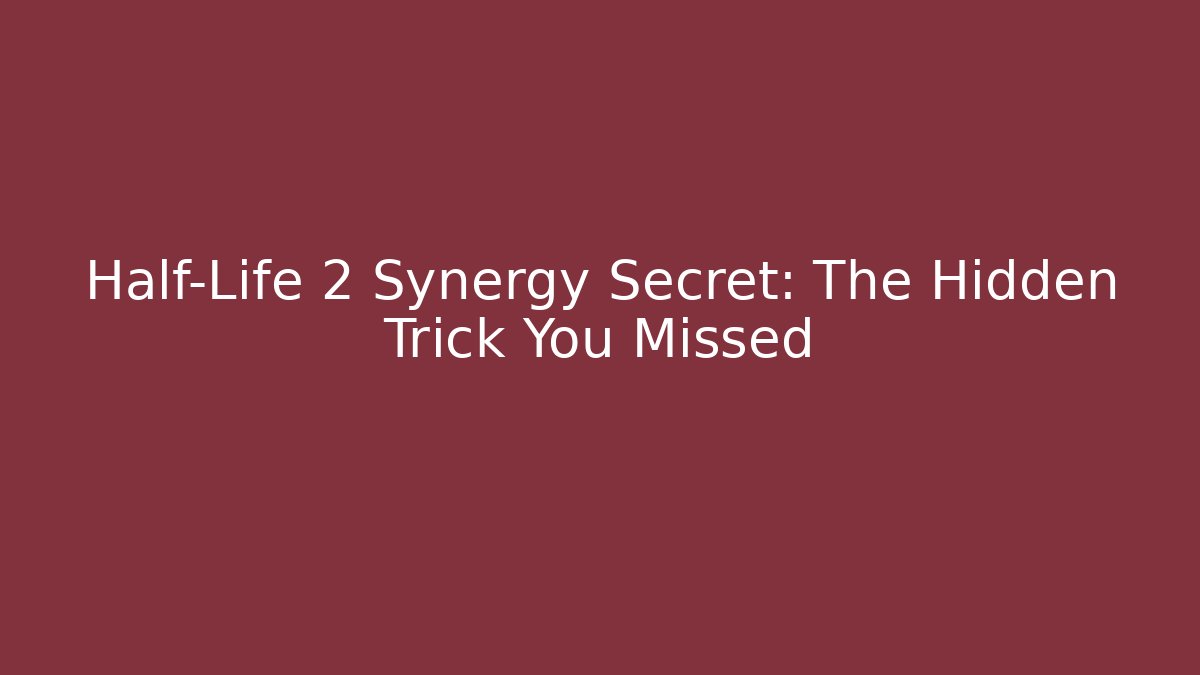 Half-Life 2 Synergy Secret: The Hidden Trick You Missed