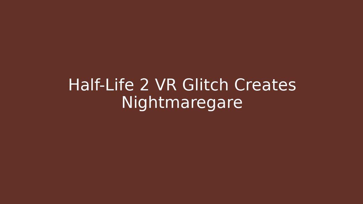 Half-Life 2 VR Glitch Creates Nightmaregare