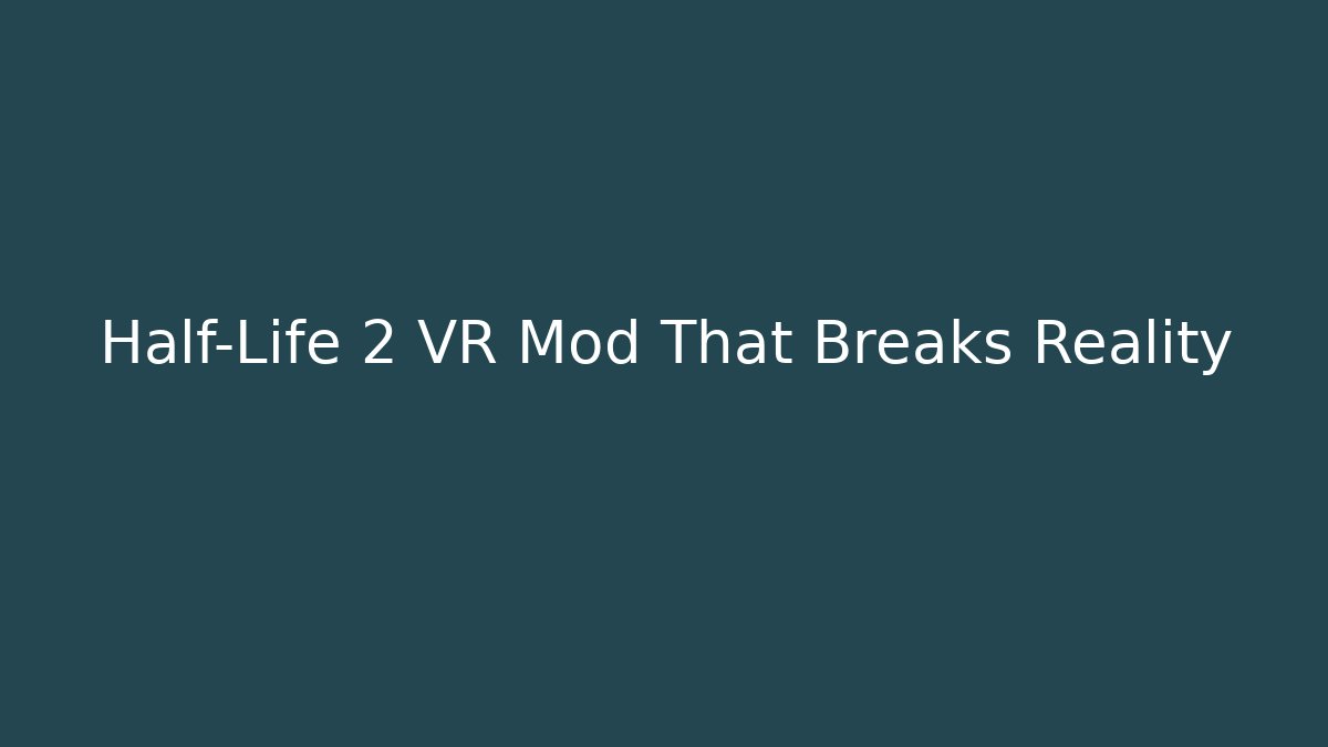 Half-Life 2 VR Mod That Breaks Reality