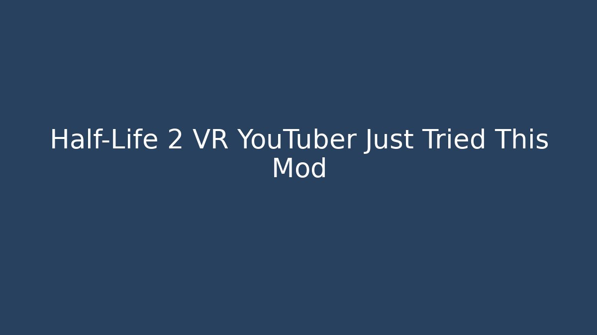 Half-Life 2 VR YouTuber Just Tried This Mod