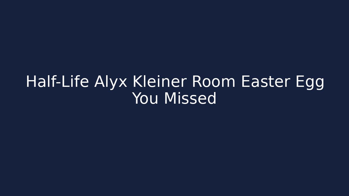 Half-Life Alyx Kleiner Room Easter Egg You Missed - The Family Holidays