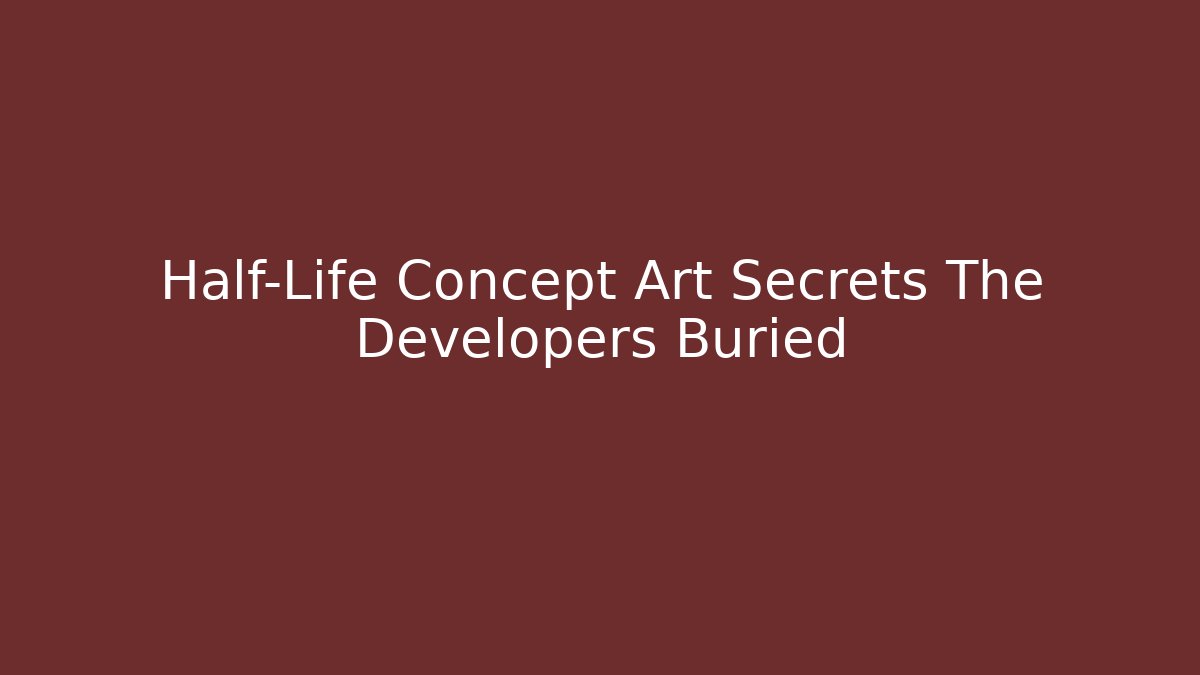 Half-Life Concept Art Secrets The Developers Buried