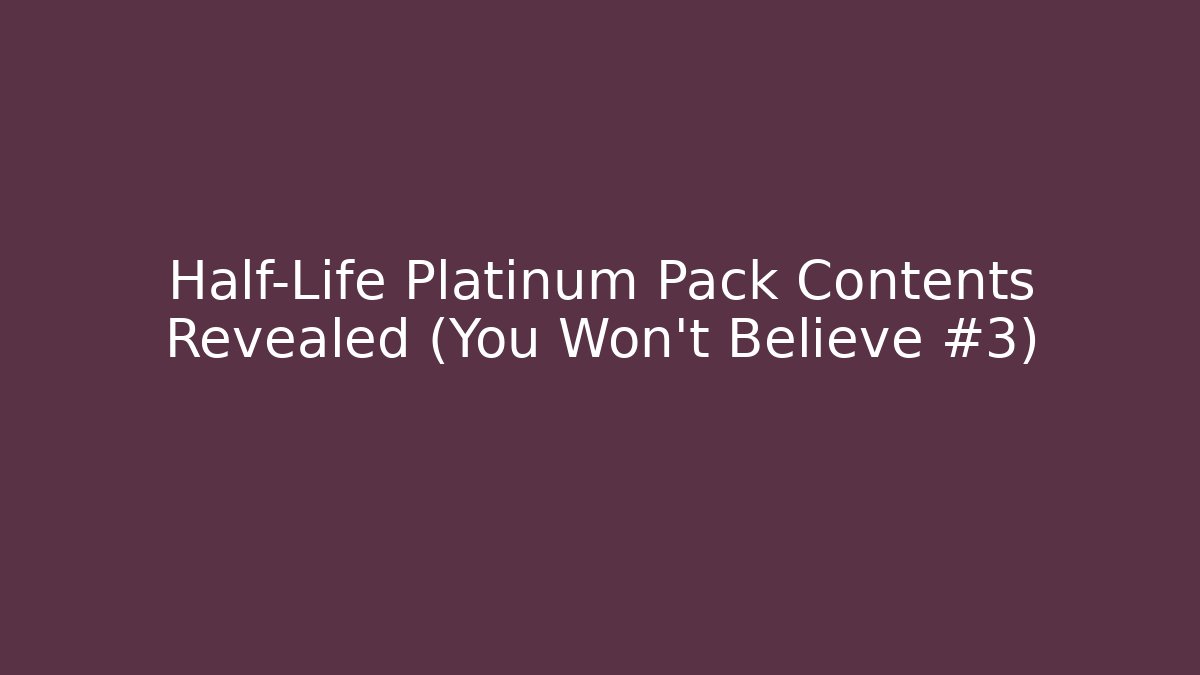 Half-Life Platinum Pack Contents Revealed (You Won’t Believe #3) - The Family Holidays