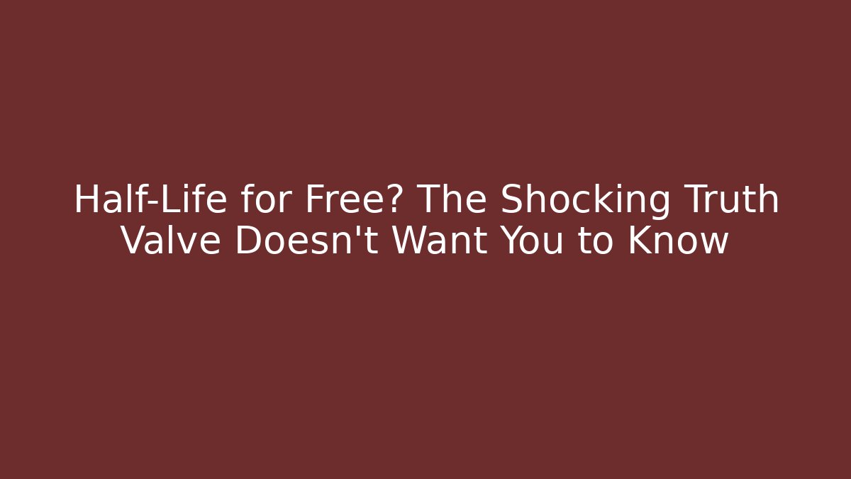 Half-Life for Free? The Shocking Truth Valve Doesn’t Want You to Know