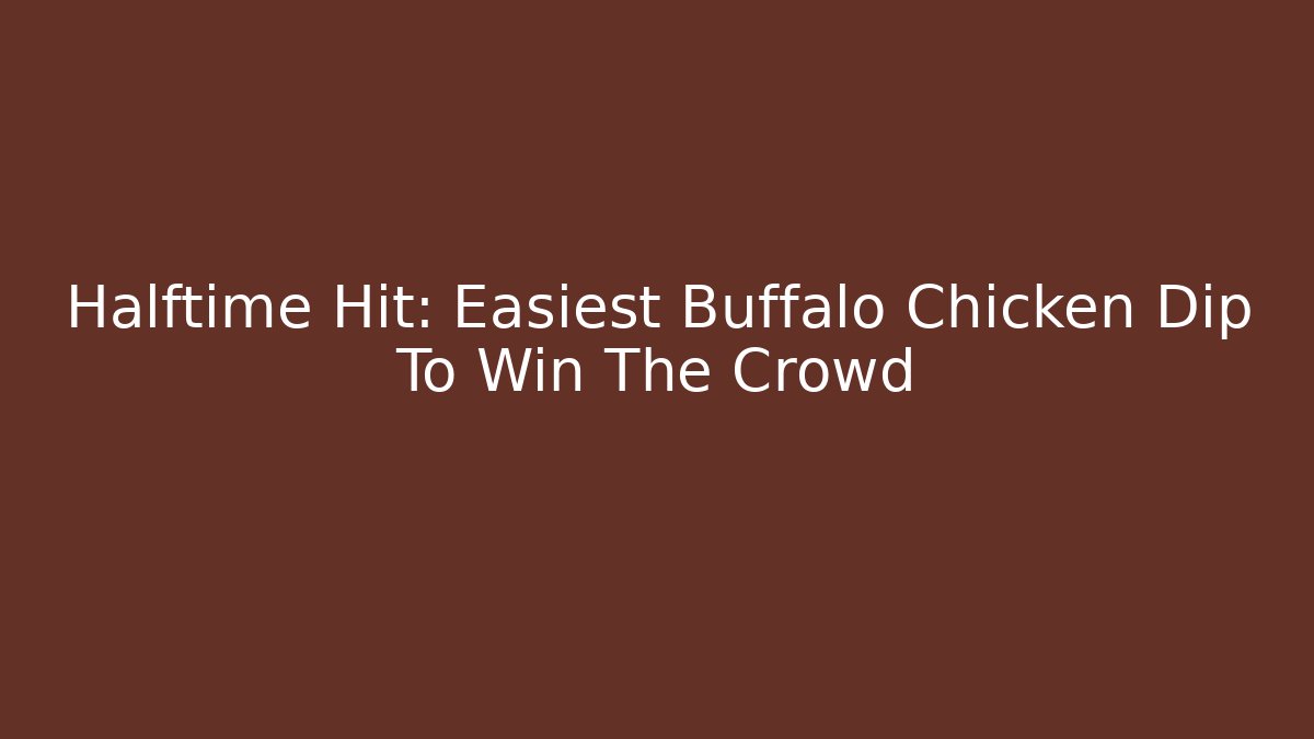 Halftime Hit: Easiest Buffalo Chicken Dip To Win The Crowd