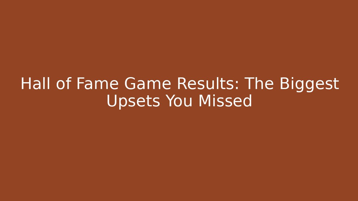 Hall of Fame Game Results: The Biggest Upsets You Missed