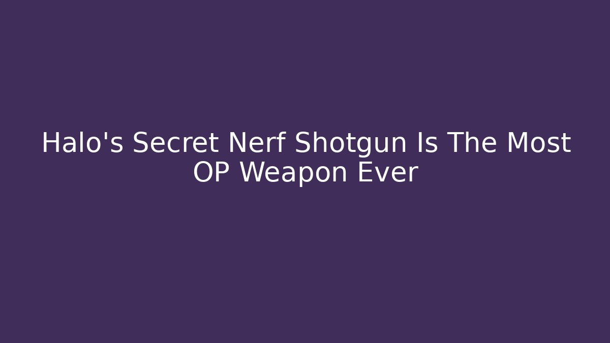 Halo's Secret Nerf Shotgun Is The Most OP Weapon Ever