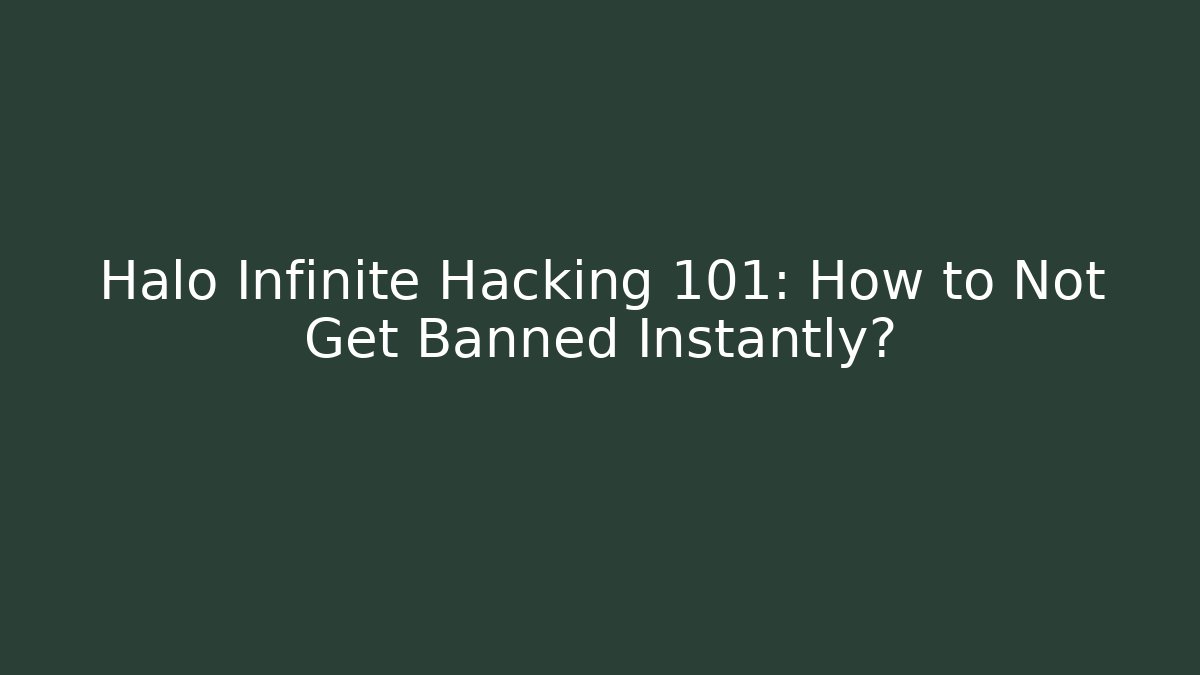 Halo Infinite Hacking 101: How to Not Get Banned Instantly?