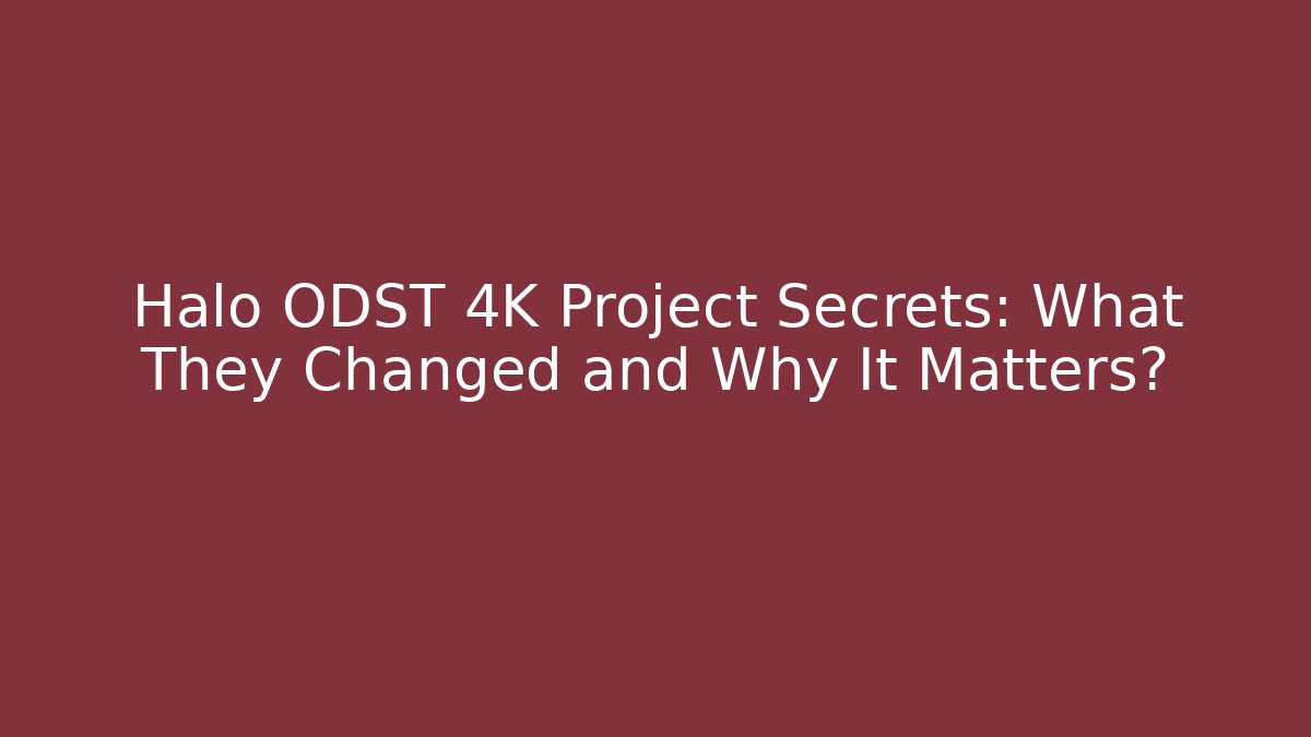 Halo ODST 4K Project Secrets: What They Changed and Why It Matters?