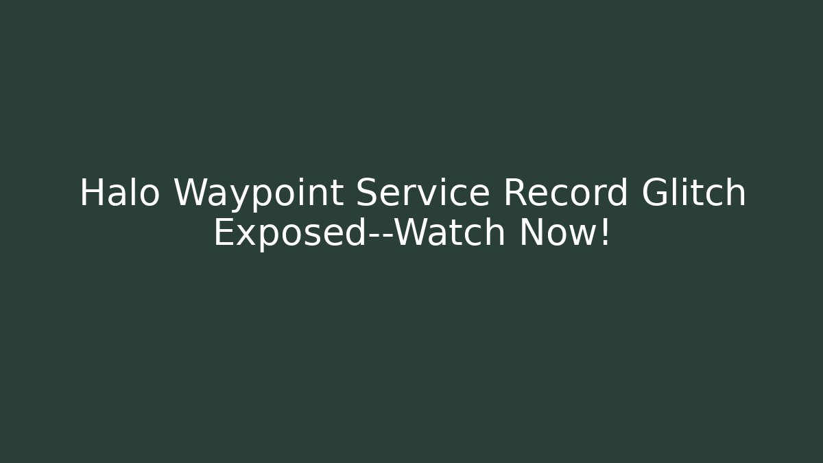 Halo Waypoint Service Record Glitch Exposed—Watch Now!