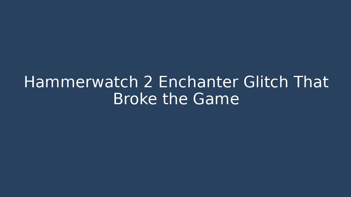 Hammerwatch 2 Enchanter Glitch That Broke the Game