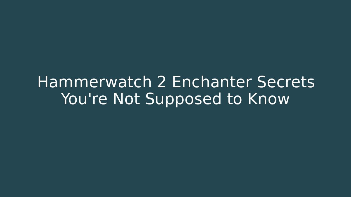 Hammerwatch 2 Enchanter Secrets You're Not Supposed to Know