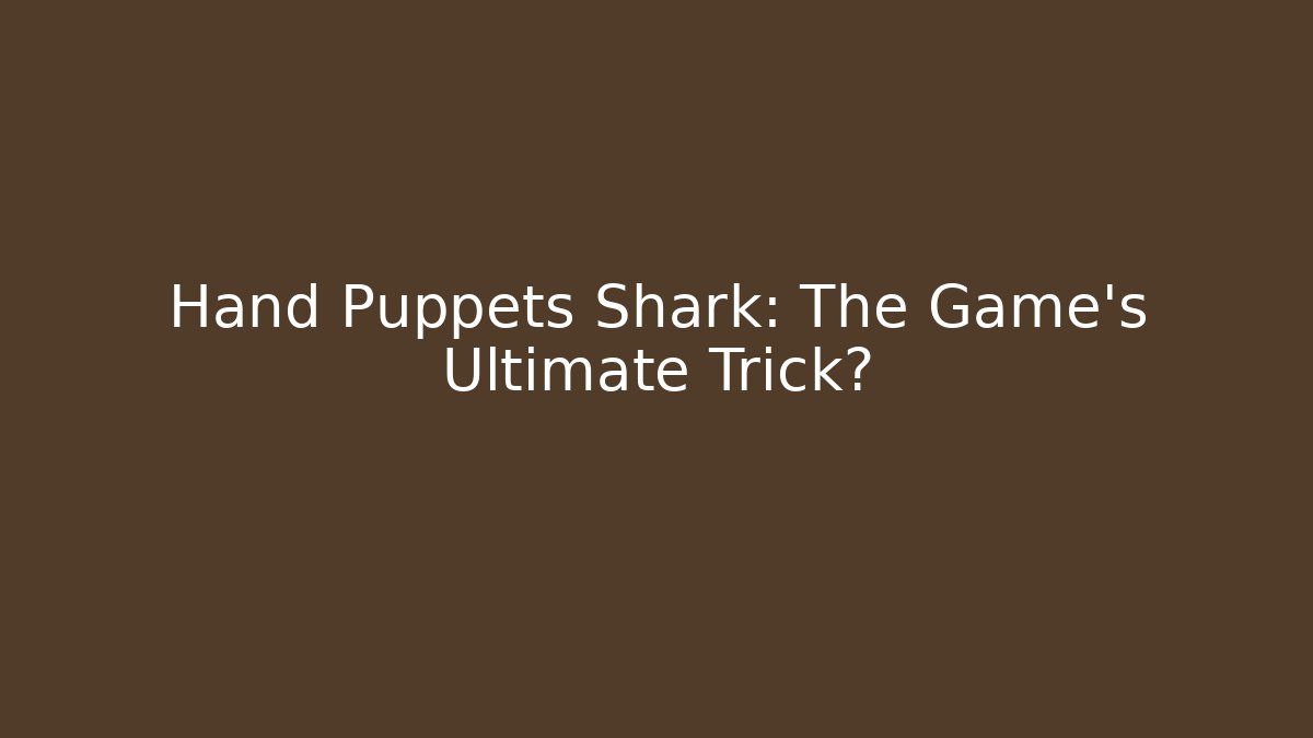 Hand Puppets Shark: The Game's Ultimate Trick?