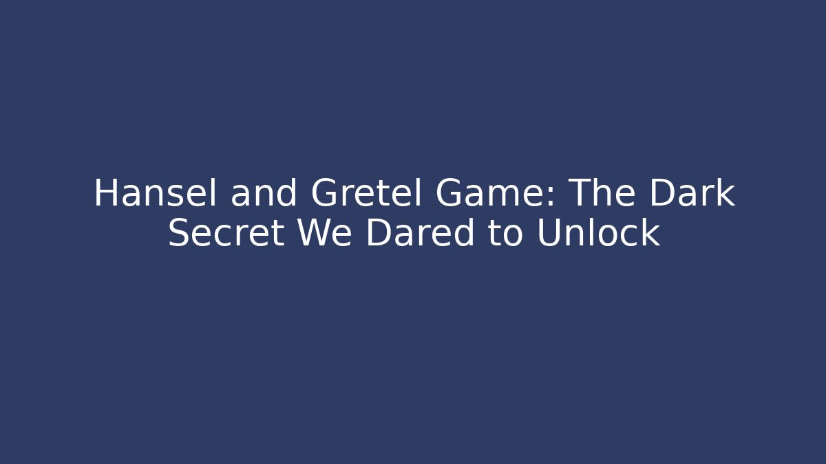 Hansel and Gretel Game: The Dark Secret We Dared to Unlock - The Family Holidays