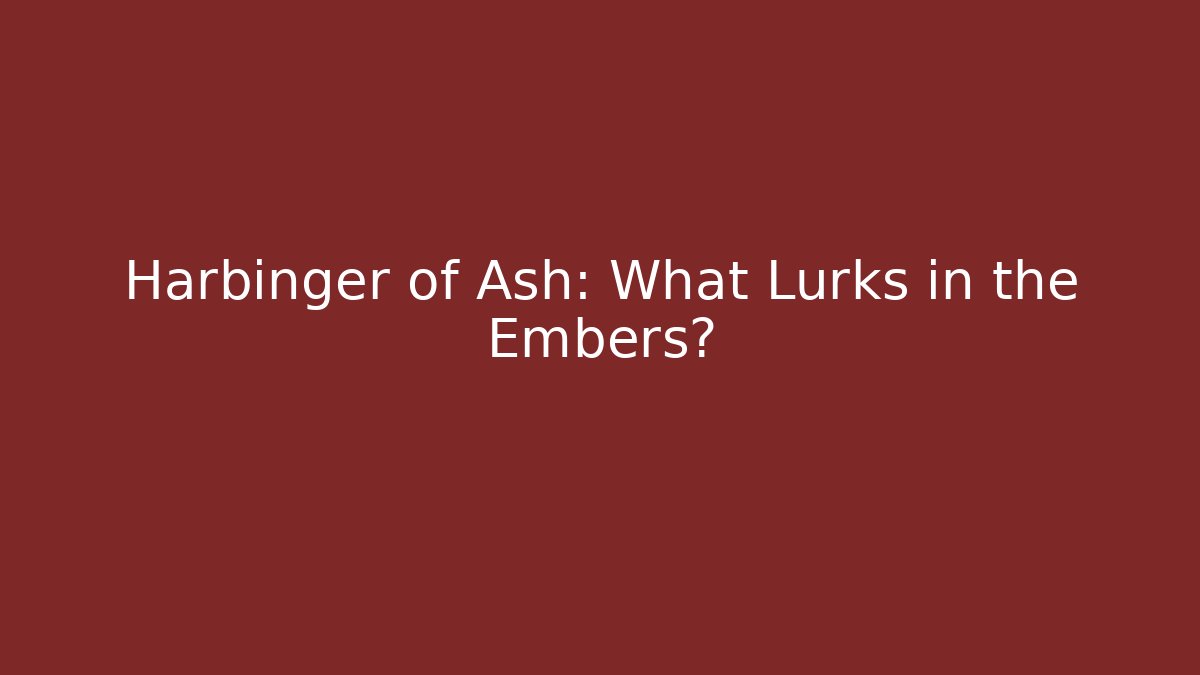 Harbinger of Ash: What Lurks in the Embers?
