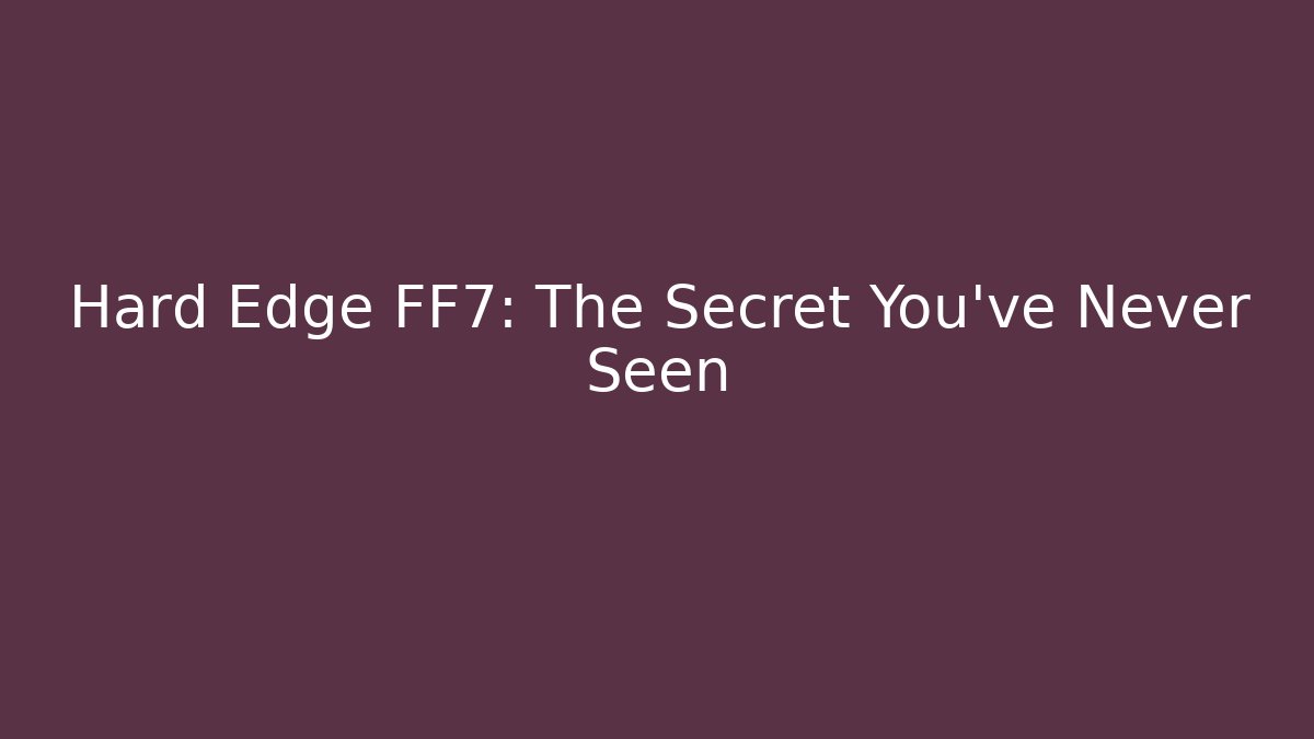 Hard Edge FF7: The Secret You've Never Seen