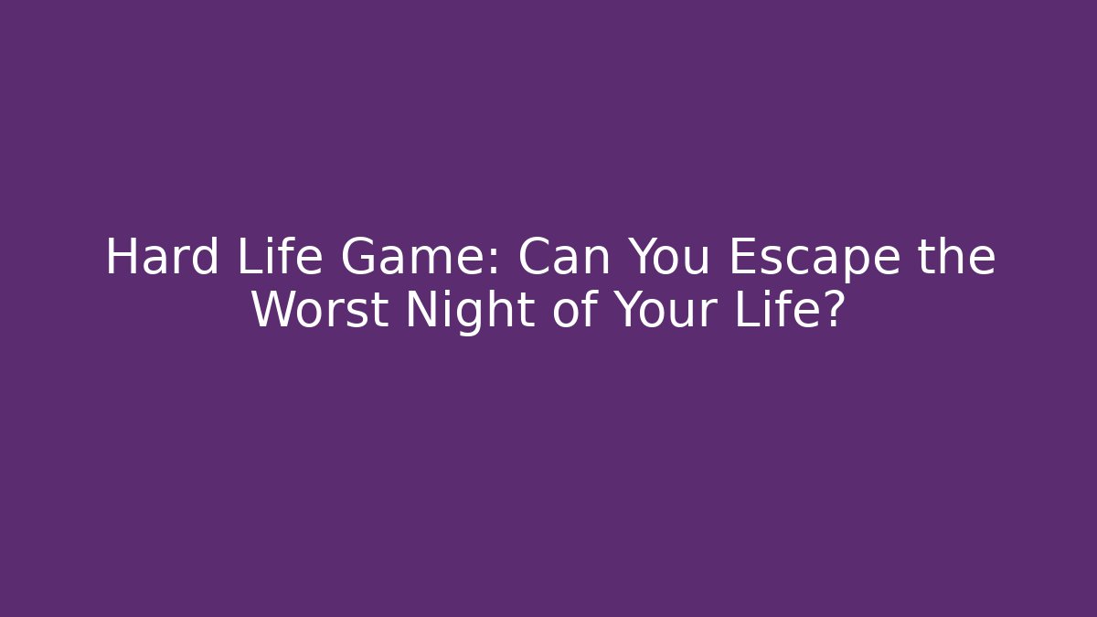 Hard Life Game: Can You Escape the Worst Night of Your Life?