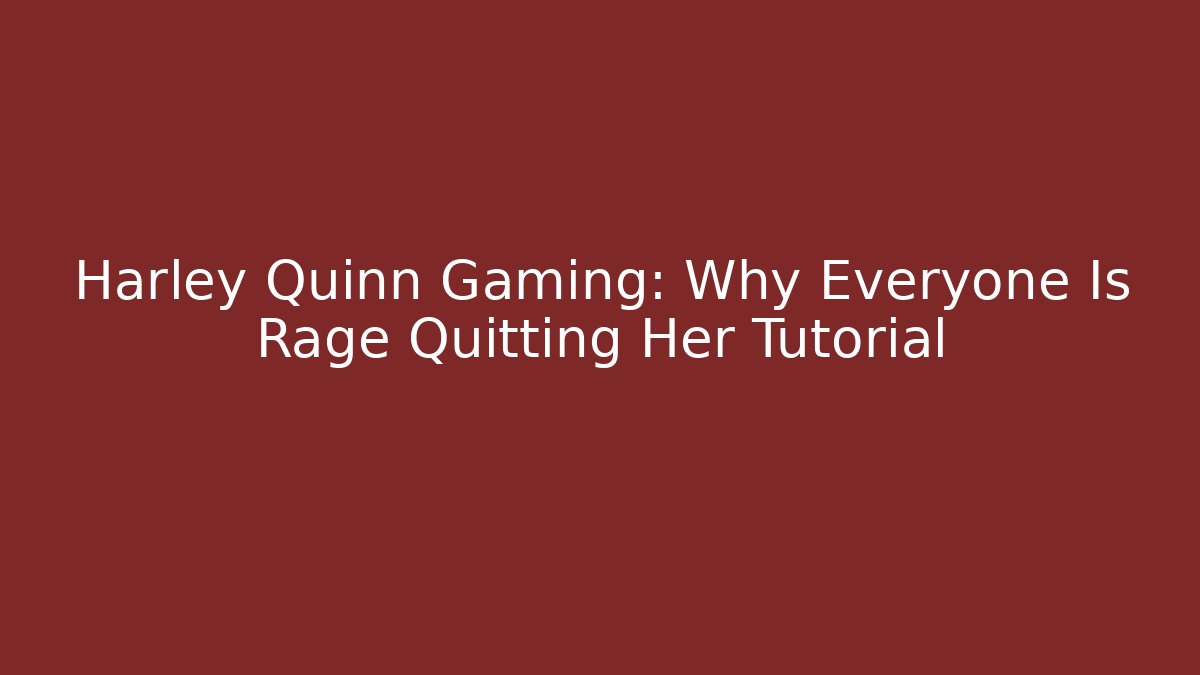 Harley Quinn Gaming: Why Everyone Is Rage Quitting Her Tutorial - The Family Holidays