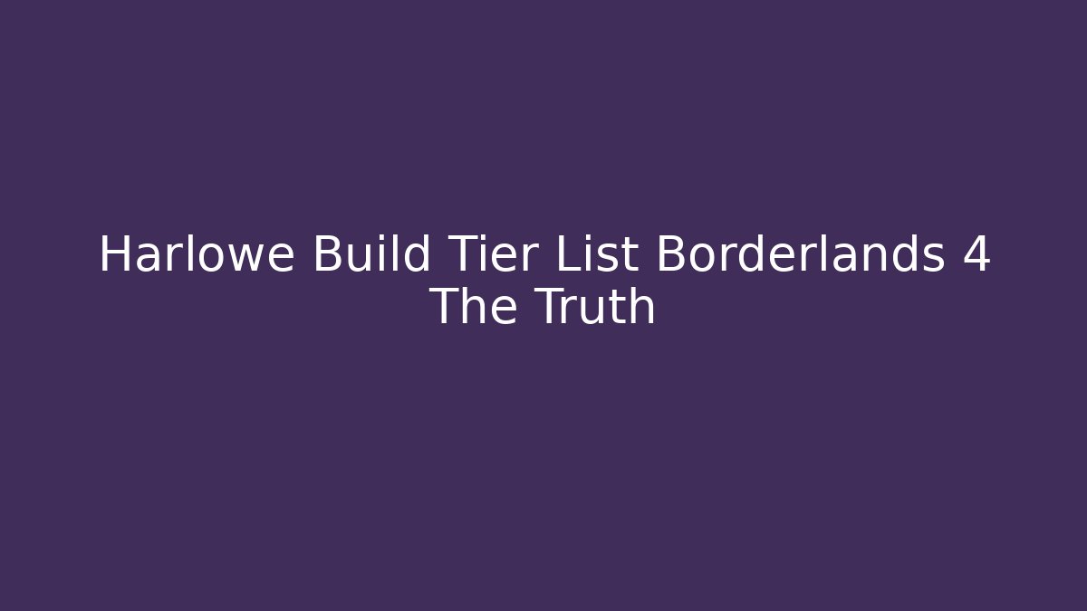 Harlowe Build Tier List Borderlands 4 The Truth
