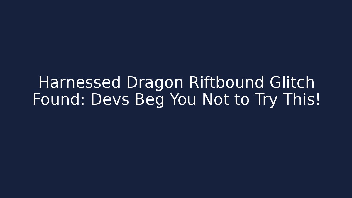 Harnessed Dragon Riftbound Glitch Found: Devs Beg You Not to Try This! - The Family Holidays