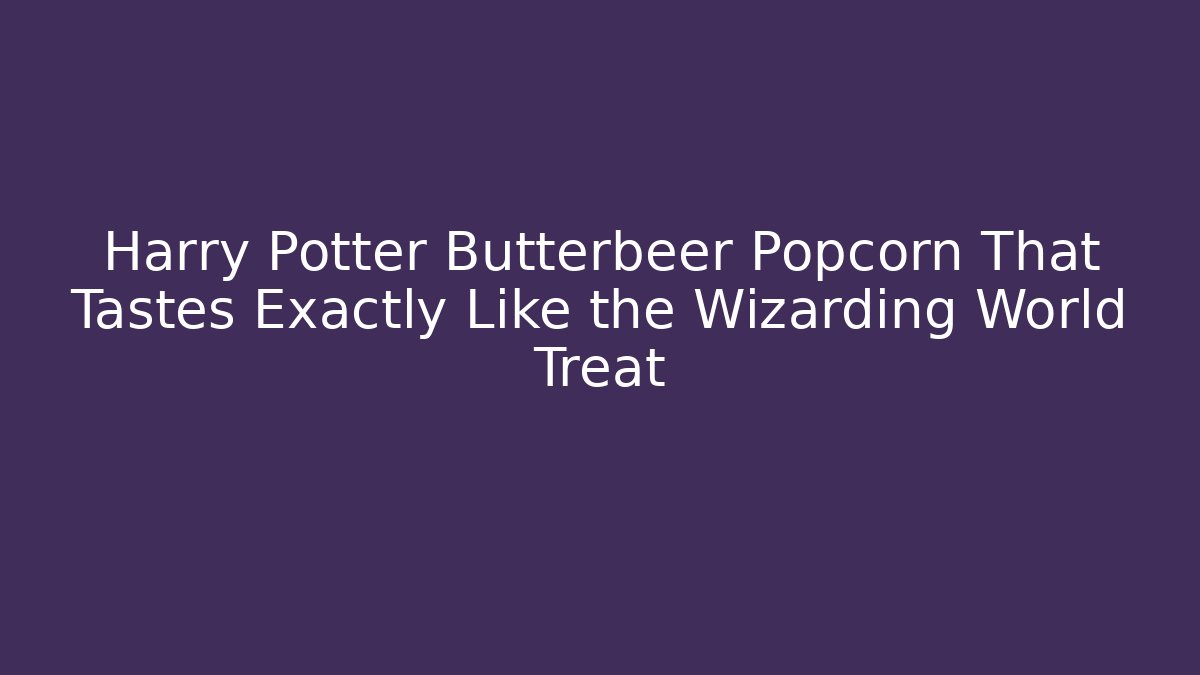 Harry Potter Butterbeer Popcorn That Tastes Exactly Like the Wizarding World Treat
