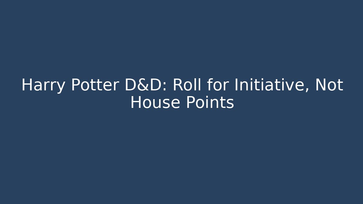Harry Potter D&D: Roll for Initiative, Not House Points - The Family Holidays