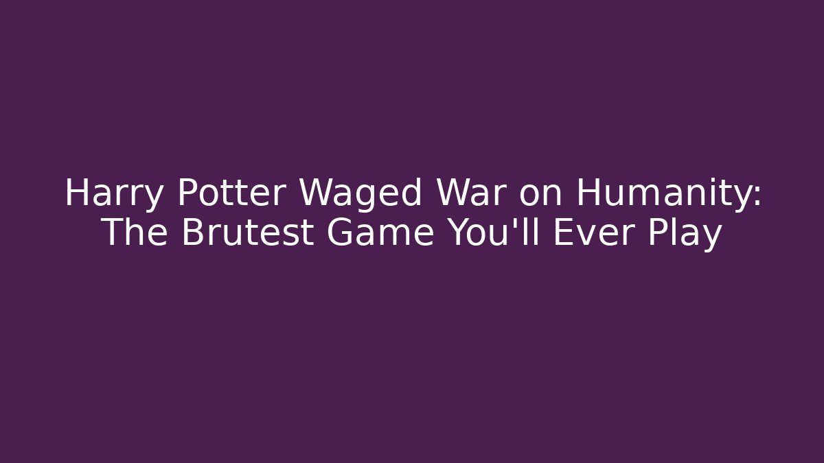 Harry Potter Waged War on Humanity: The Brutest Game You'll Ever Play