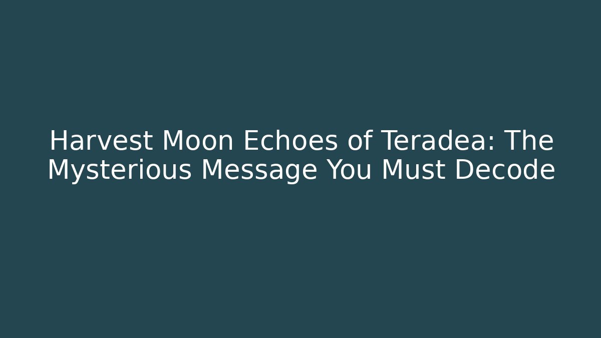 Harvest Moon Echoes of Teradea: The Mysterious Message You Must Decode