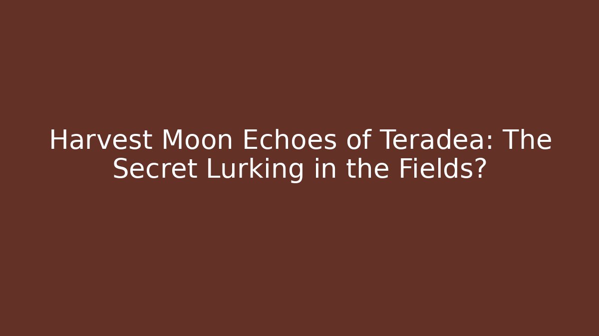 Harvest Moon Echoes of Teradea: The Secret Lurking in the Fields?