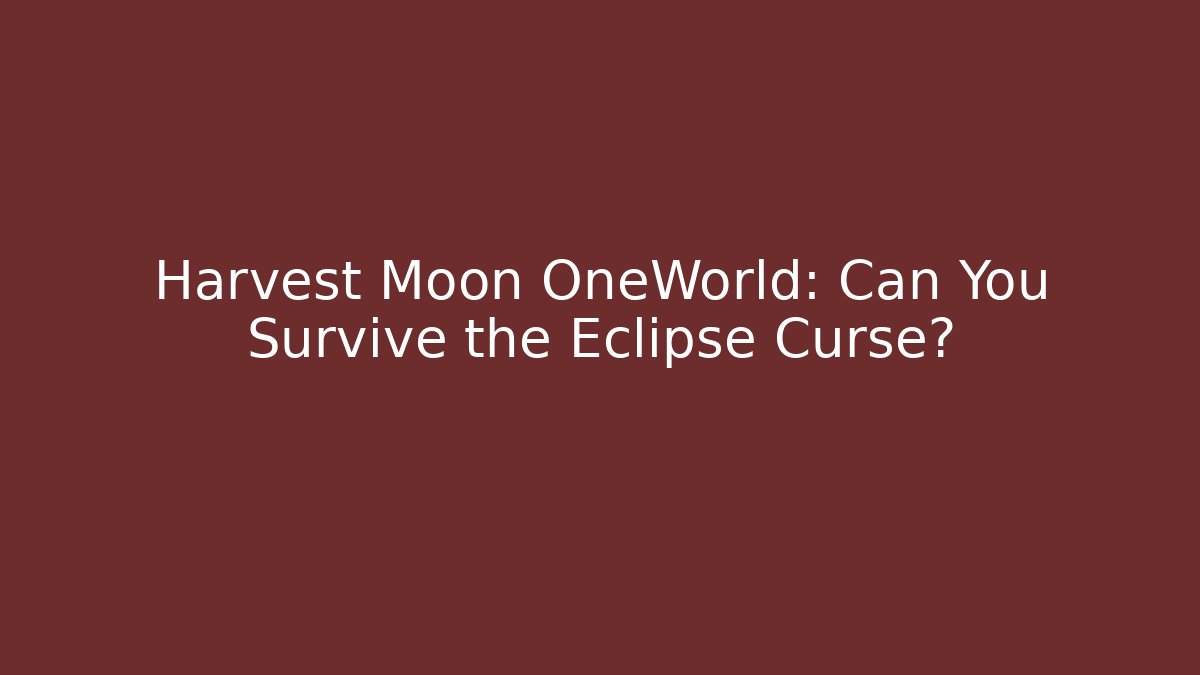 Harvest Moon OneWorld: Can You Survive the Eclipse Curse?