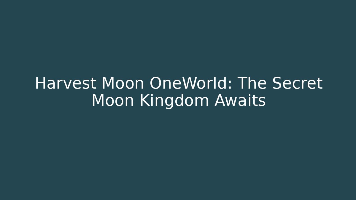 Harvest Moon OneWorld: The Secret Moon Kingdom Awaits