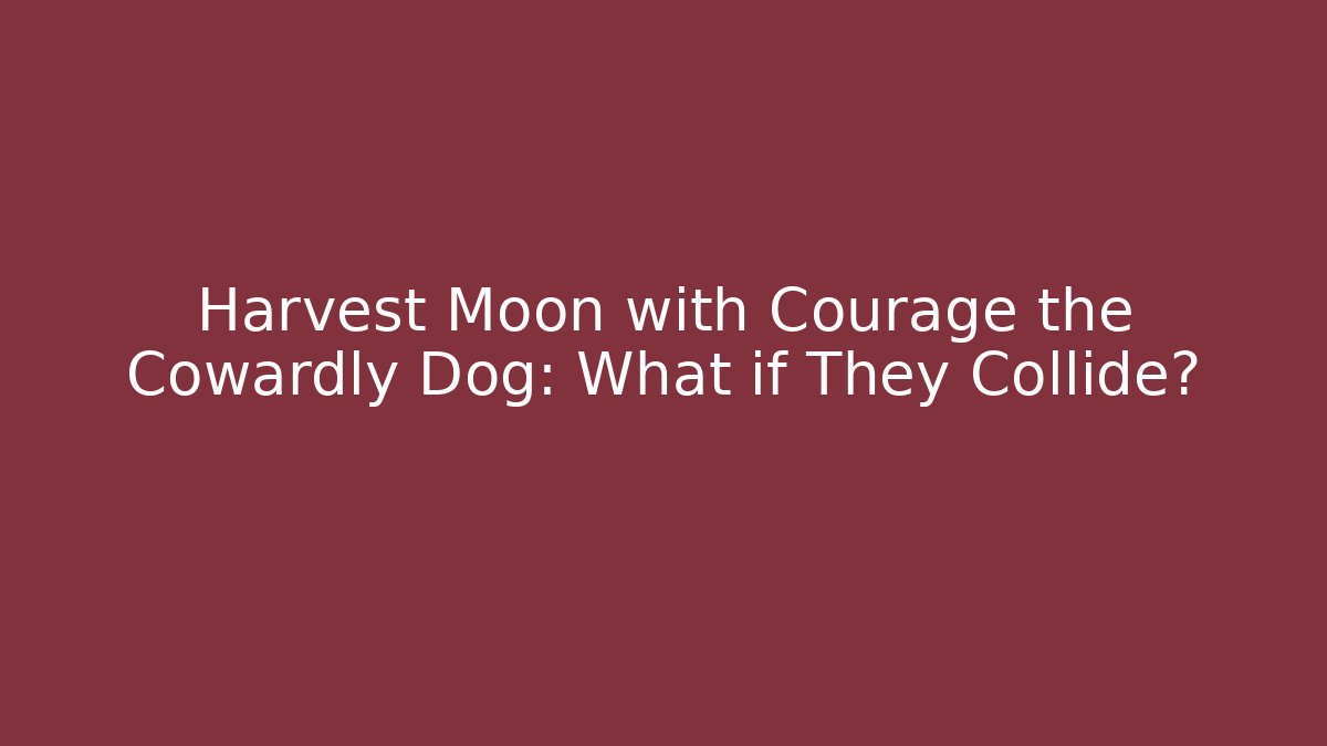 Harvest Moon with Courage the Cowardly Dog: What if They Collide?