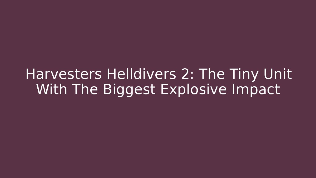 Harvesters Helldivers 2: The Tiny Unit With The Biggest Explosive Impact