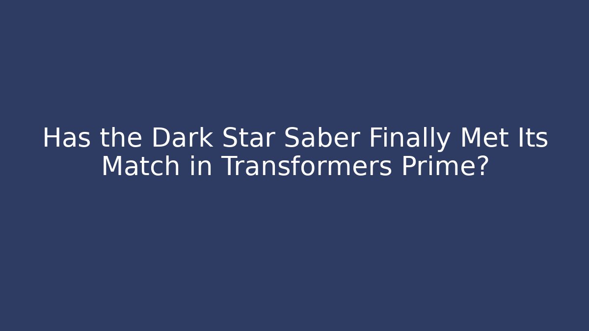 Has the Dark Star Saber Finally Met Its Match in Transformers Prime?