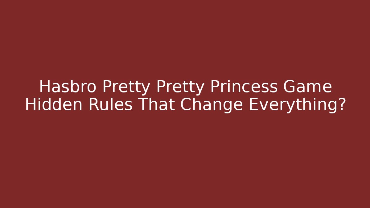 Hasbro Pretty Pretty Princess Game Hidden Rules That Change Everything?