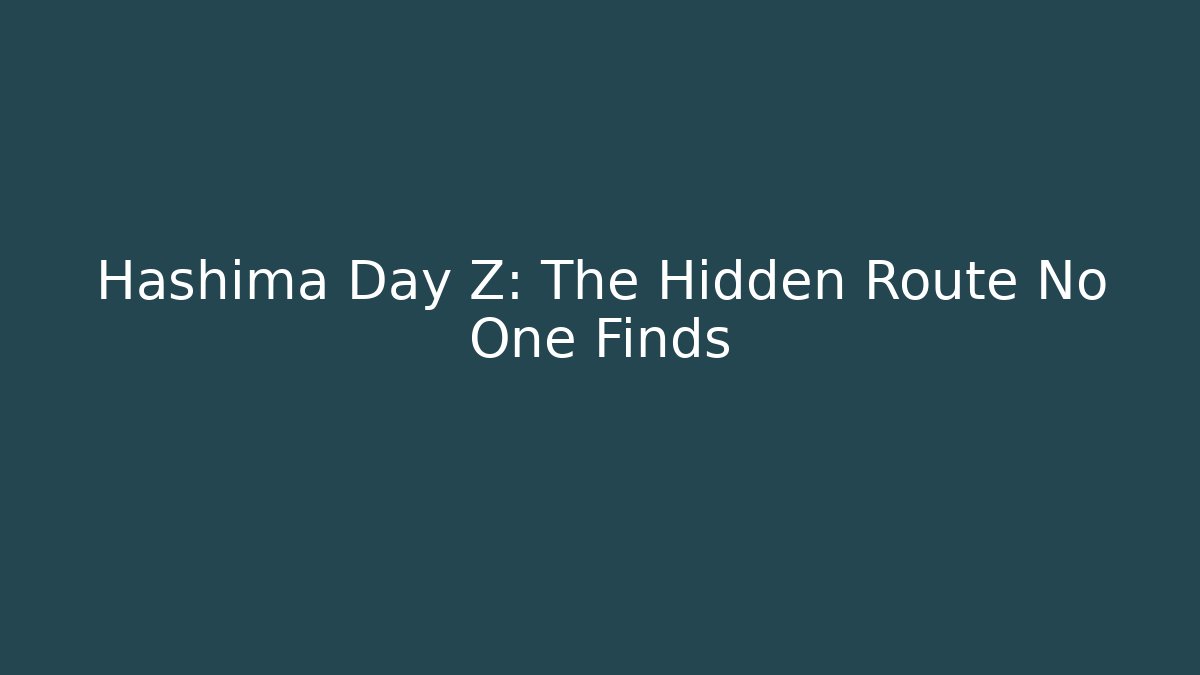 Hashima Day Z: The Hidden Route No One Finds - The Family Holidays