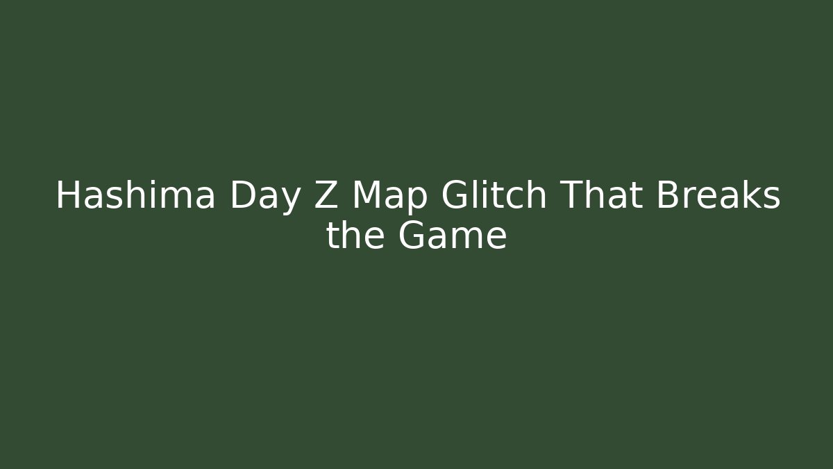 Hashima Day Z Map Glitch That Breaks the Game