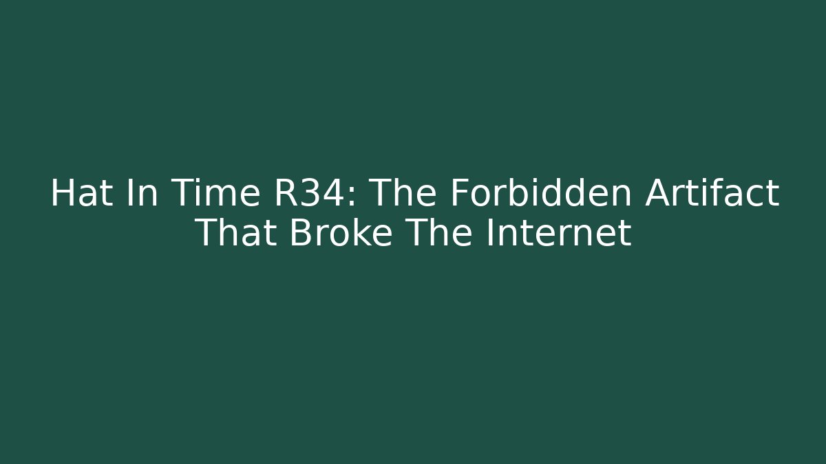 Hat In Time R34: The Forbidden Artifact That Broke The Internet