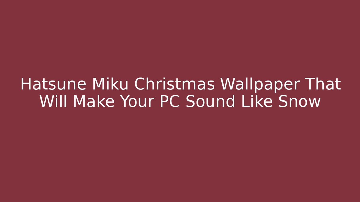 Hatsune Miku Christmas Wallpaper That Will Make Your PC Sound Like Snow