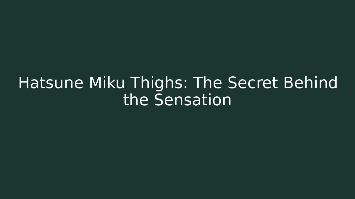 Hatsune Miku Thighs: The Secret Behind the Sensation