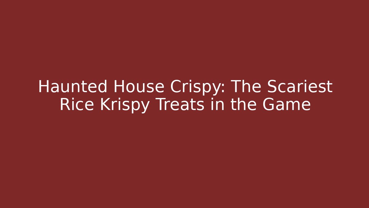 Haunted House Crispy: The Scariest Rice Krispy Treats in the Game