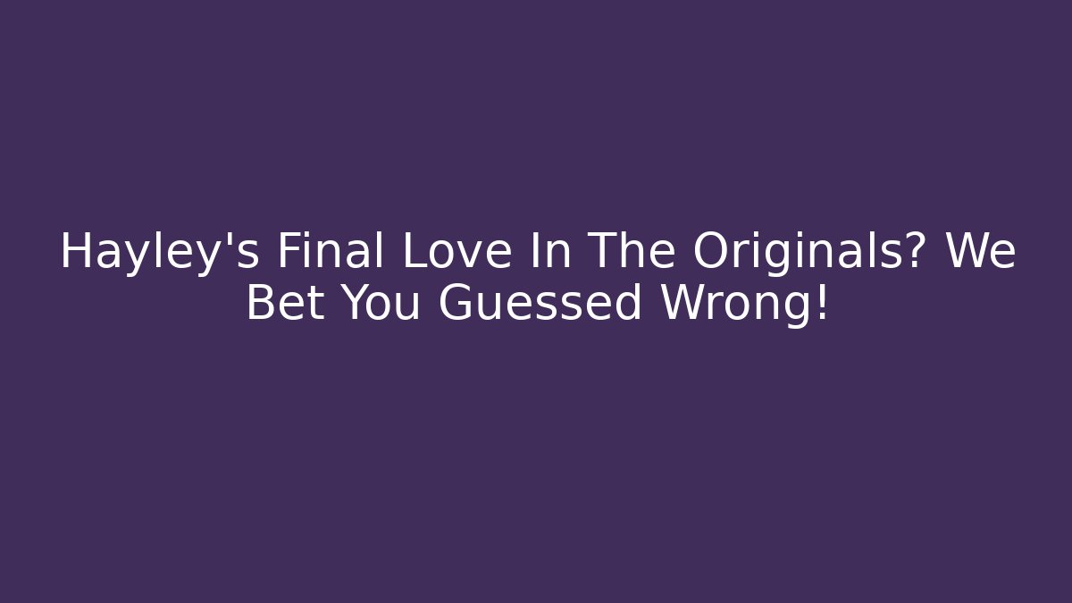 Hayley's Final Love In The Originals? We Bet You Guessed Wrong!