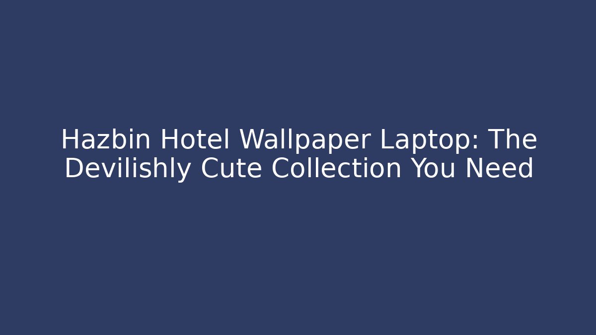 Hazbin Hotel Wallpaper Laptop: The Devilishly Cute Collection You Need